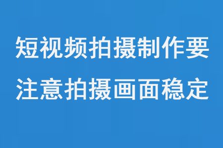 短視頻拍攝制作要注意拍攝畫面穩(wěn)定