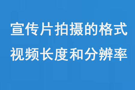 宣傳片拍攝的格式、視頻長度和分辨率