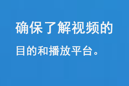 確保了解視頻的目的和播放平臺(tái)